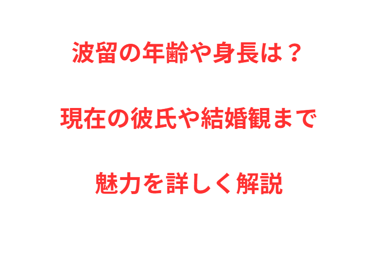 波留の年齢や身長は？現在の彼氏や結婚観まで魅力を詳しく解説