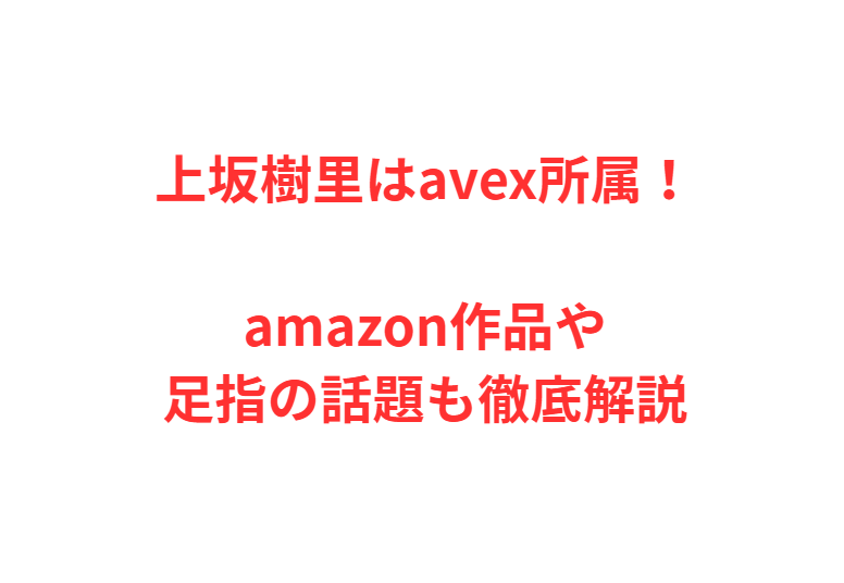 上坂樹里はavex所属！amazon作品や足指の話題も徹底解説