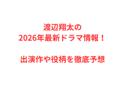 渡辺翔太の2026年最新ドラマ情報!出演作や役柄を徹底予想