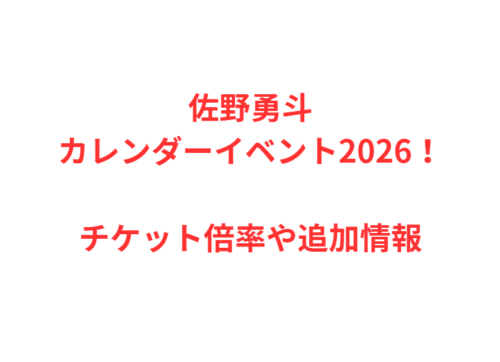 佐野勇斗カレンダーイベント2026！チケット倍率や追加情報