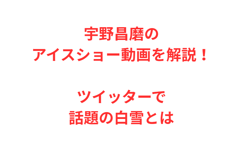 宇野昌磨のアイスショー動画を解説！ツイッターで話題の白雪とは