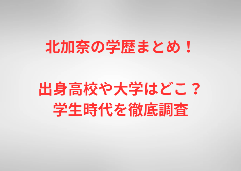北加奈の学歴まとめ！出身高校や大学はどこ？学生時代を徹底調査