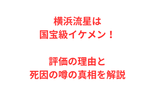 横浜流星は国宝級イケメン！評価の理由と死因の噂の真相を解説