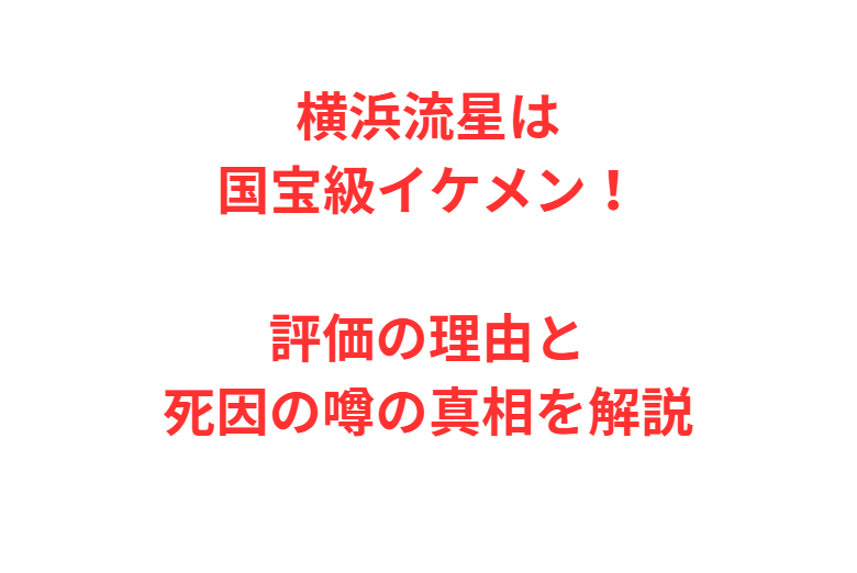 横浜流星は国宝級イケメン！評価の理由と死因の噂の真相を解説