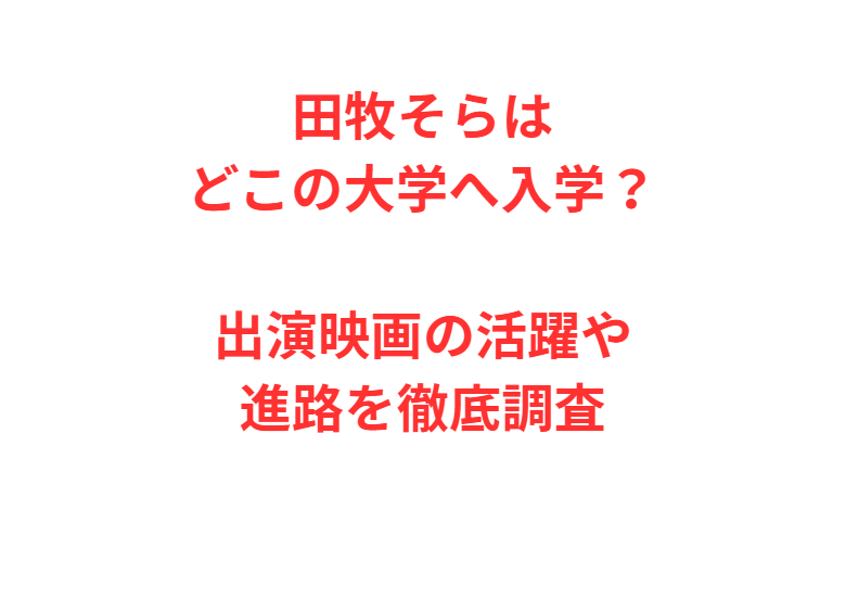 田牧そらはどこの大学へ入学？出演映画の活躍や進路を徹底調査