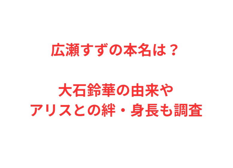 広瀬すずの本名は？大石鈴華の由来やアリスとの絆・身長も調査
