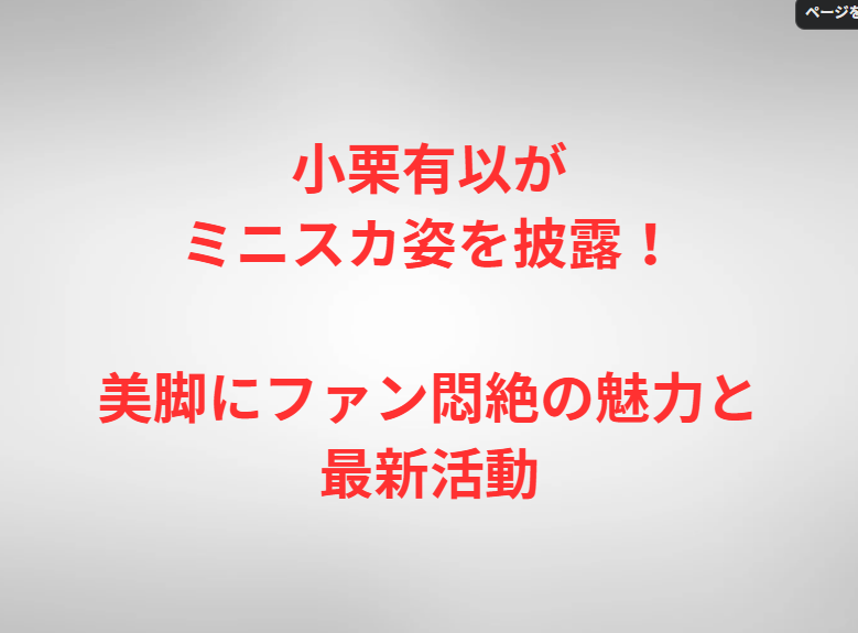 小栗有以がミニスカ姿を披露！美脚にファン悶絶の魅力と最新活動