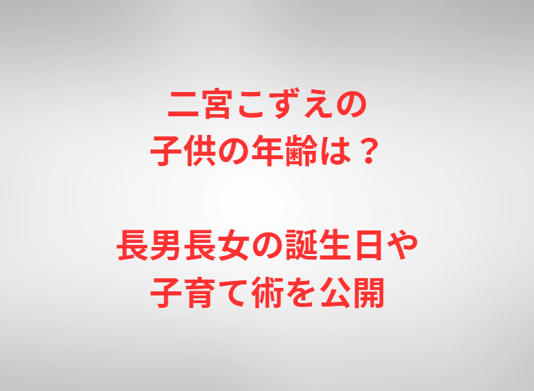 二宮こずえの子供の年齢は？長男長女の誕生日や子育て術を公開