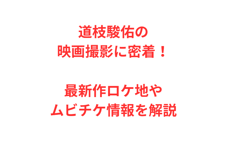 道枝駿佑の映画撮影に密着！最新作ロケ地やムビチケ情報を解説