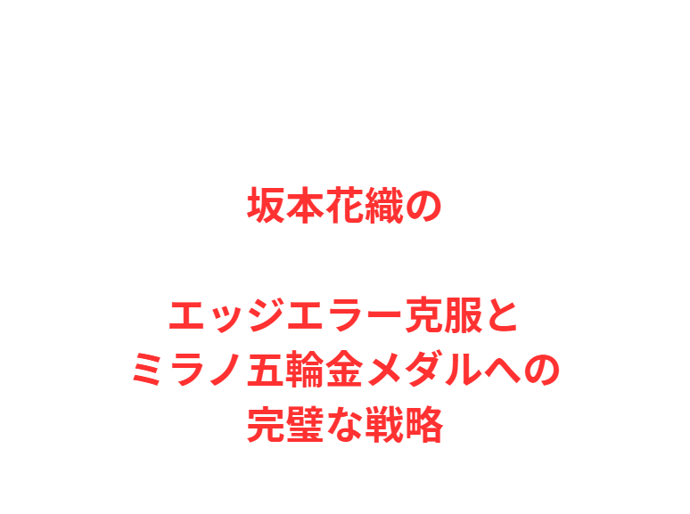 坂本花織のエッジエラー克服とミラノ五輪金メダルへの完璧な戦略