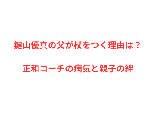 鍵山優真の父が杖をつく理由は？正和コーチの病気と親子の絆
