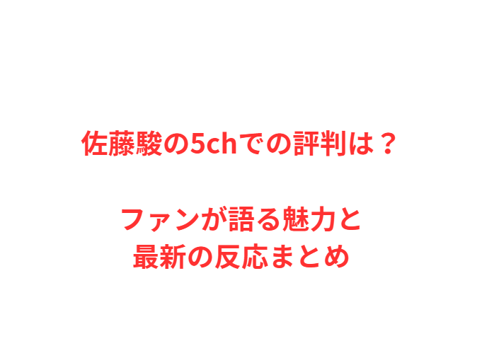 佐藤駿の5chでの評判は？ファンが語る魅力と最新の反応まとめ