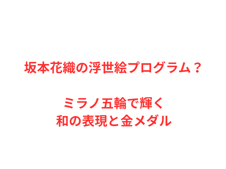 坂本花織の浮世絵プログラム？ミラノ五輪で輝く和の表現と金メダル