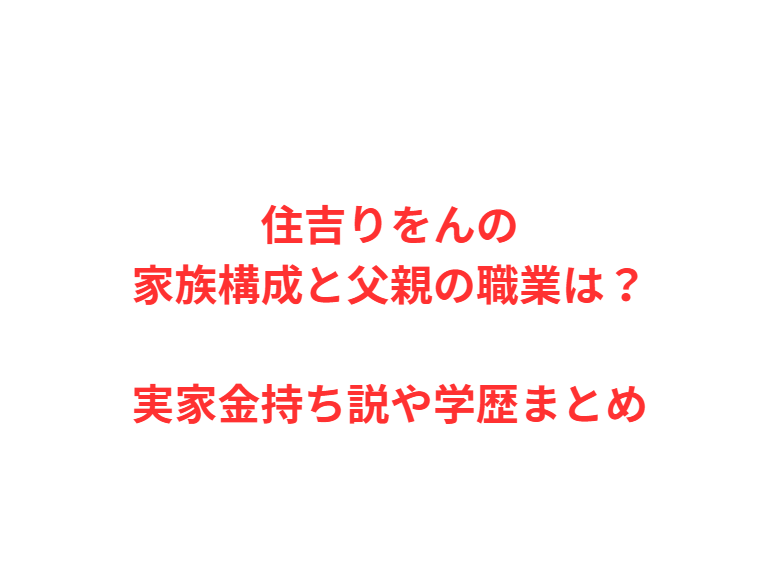 住吉りをんの家族構成と父親の職業は？実家金持ち説や学歴まとめ