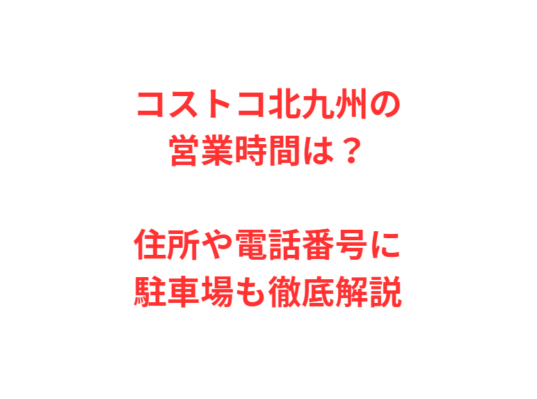 コストコ北九州の営業時間は？住所や電話番号に駐車場も徹底解説