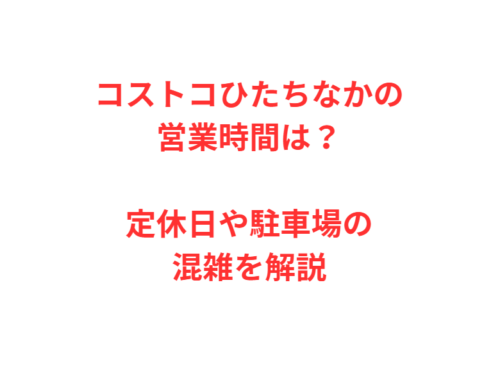 コストコひたちなかの営業時間は?定休日や駐車場の混雑を解説