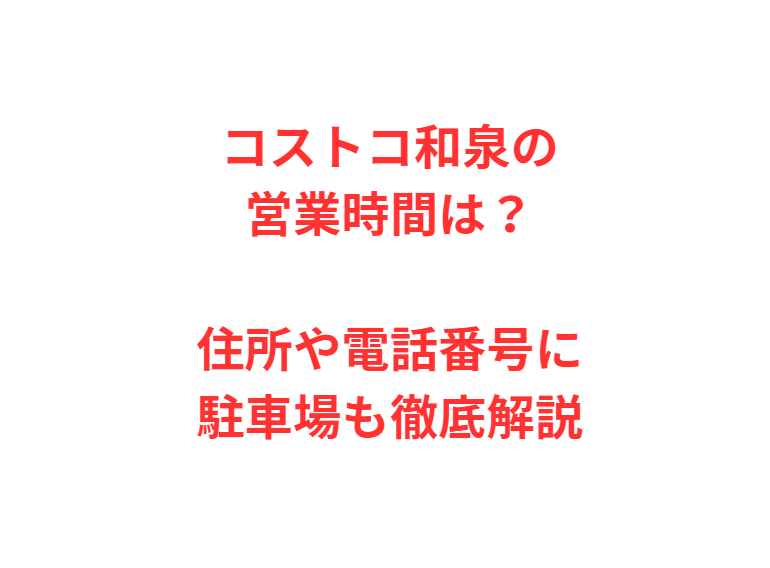 コストコ和泉の営業時間は？住所や電話番号に駐車場も徹底解説