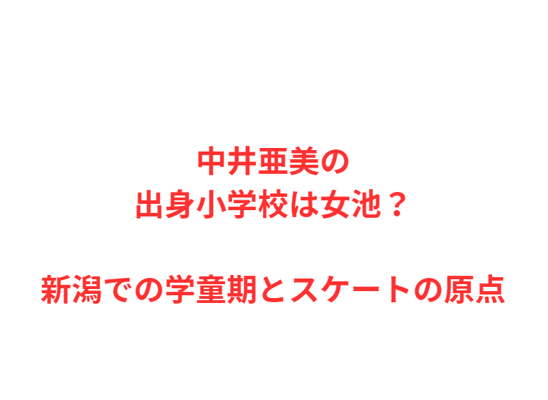 中井亜美の出身小学校は女池？新潟での学童期とスケートの原点