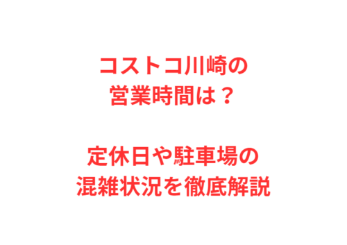 コストコ川崎の営業時間は?定休日や駐車場の混雑状況を徹底解説