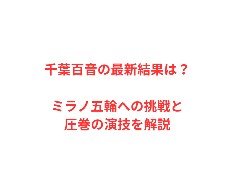 千葉百音の最新結果は？ミラノ五輪への挑戦と圧巻の演技を解説