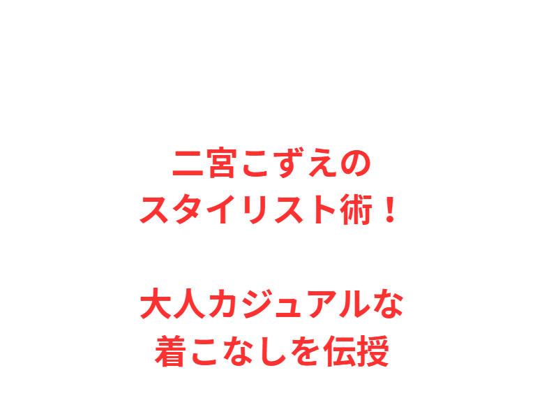二宮こずえのスタイリスト術！大人カジュアルな着こなしを伝授
