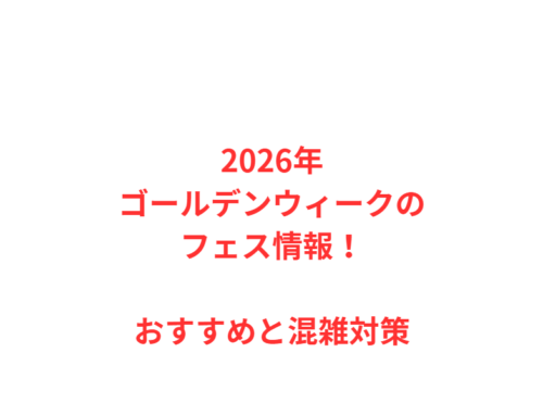 2026年ゴールデンウィークのフェス情報！おすすめと混雑対策