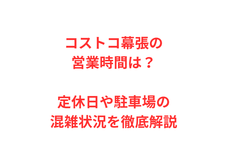 コストコ幕張の営業時間は？定休日や駐車場の混雑状況を徹底解説