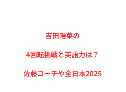 吉田陽菜の4回転挑戦と英語力は？佐藤コーチや全日本2025