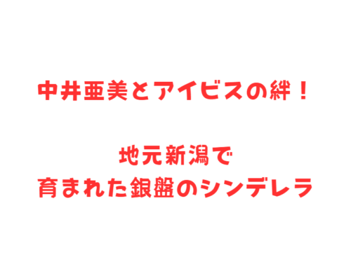 中井亜美とアイビスの絆!地元新潟で育まれた銀盤のシンデレラ