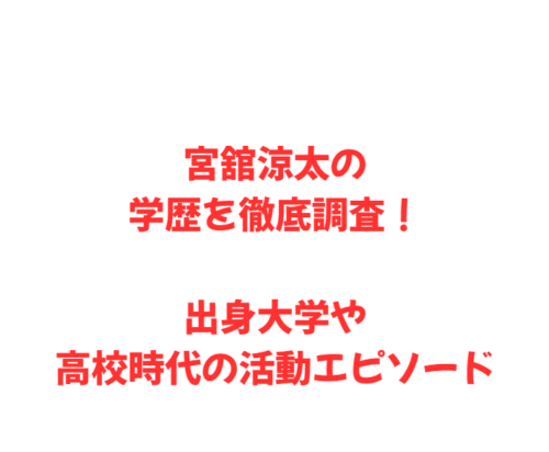 宮舘涼太の学歴を徹底調査！出身大学や高校時代の活動エピソード