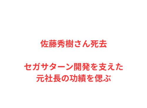 佐藤秀樹さん死去セガサターン開発を支えた元社長の功績を偲ぶ