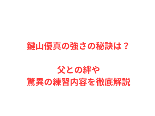 鍵山優真の強さの秘訣は？父との絆や驚異の練習内容を徹底解説