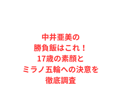 中井亜美の勝負飯はこれ!17歳の素顔とミラノ五輪への決意を徹底調査