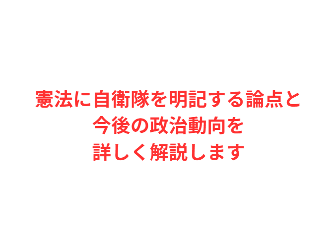憲法に自衛隊を明記する論点と今後の政治動向を詳しく解説します