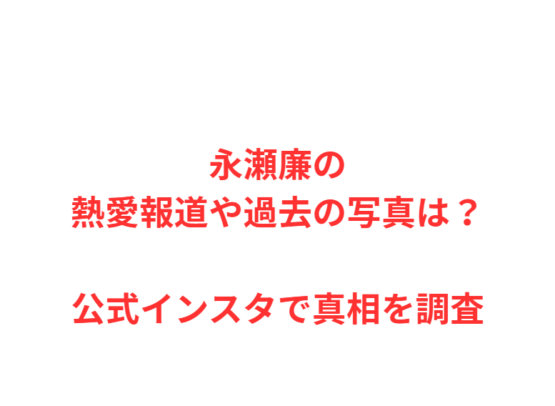 永瀬廉の熱愛報道や過去の写真は？公式インスタで真相を調査