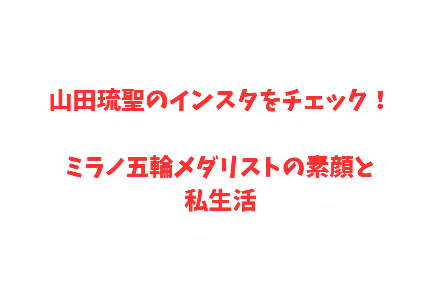 山田琉聖のインスタをチェック！ミラノ五輪メダリストの素顔と私生活