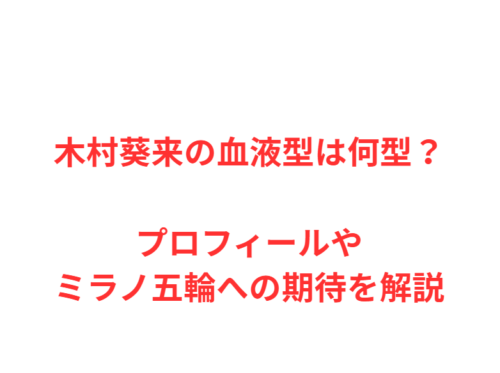 木村葵来の血液型は何型？プロフィールやミラノ五輪への期待を解説