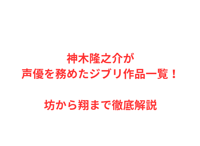 神木隆之介が声優を務めたジブリ作品一覧！坊から翔まで徹底解説