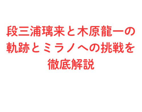 三浦璃来と木原龍一の軌跡とミラノへの挑戦を徹底解説