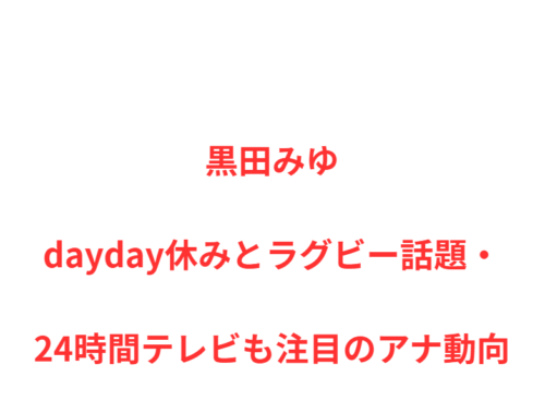 黒田みゆdayday休みとラグビー話題・24時間テレビも注目のアナ動向