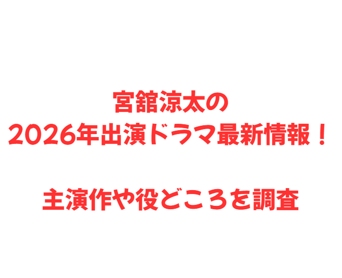宮舘涼太の2026年出演ドラマ最新情報！主演作や役どころを調査