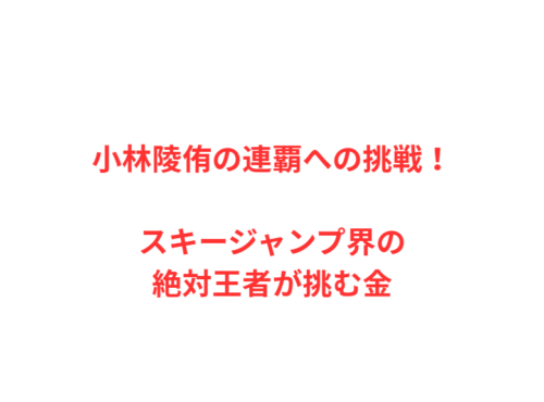小林陵侑の連覇への挑戦！スキージャンプ界の絶対王者が挑む金