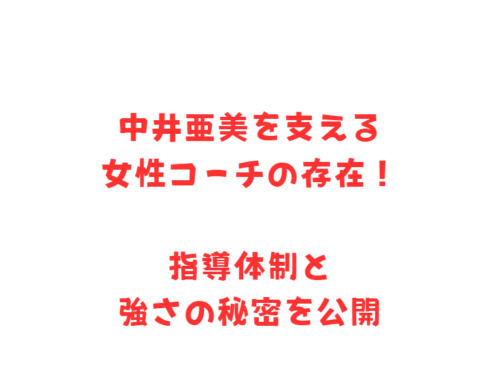 中井亜美を支える女性コーチの存在！指導体制と強さの秘密を公開