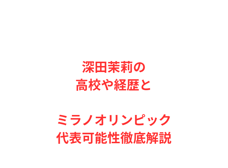 深田茉莉の高校や経歴とミラノオリンピック代表可能性徹底解説