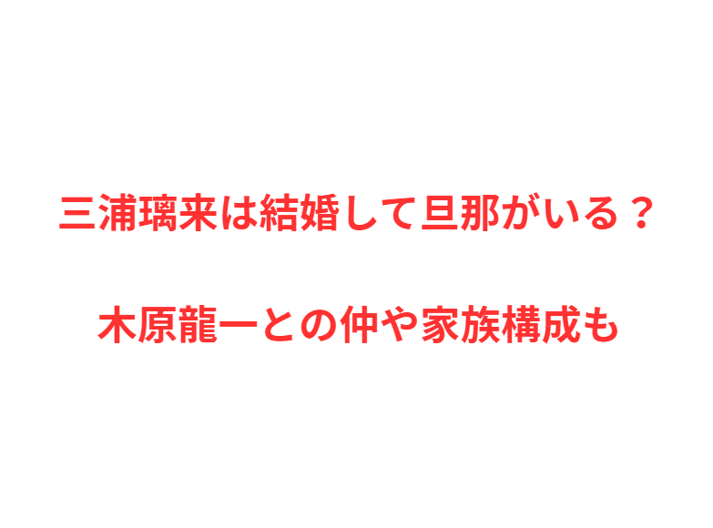 三浦璃来は結婚して旦那がいる？木原龍一との仲や家族構成も