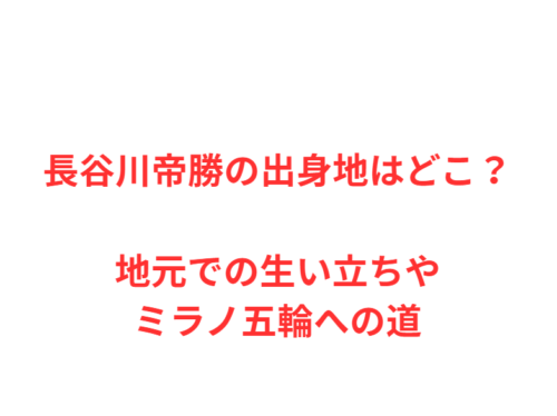 長谷川帝勝の出身地はどこ？地元での生い立ちやミラノ五輪への道