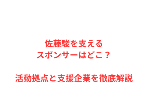 佐藤駿を支えるスポンサーはどこ？活動拠点と支援企業を徹底解説