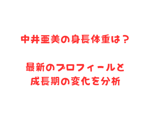 中井亜美の身長体重は？最新のプロフィールと成長期の変化を分析