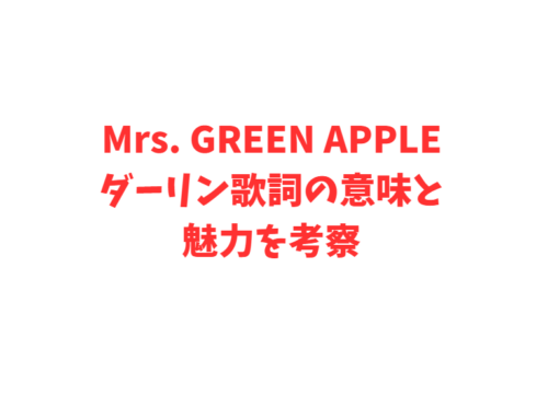 Mrs. GREEN APPLEダーリン歌詞の意味と魅力を考察