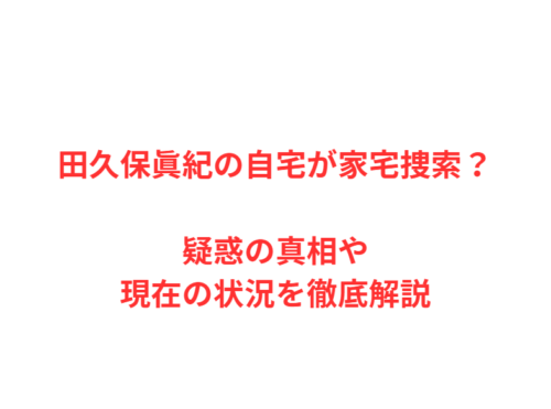 田久保眞紀の自宅が家宅捜索？疑惑の真相や現在の状況を徹底解説